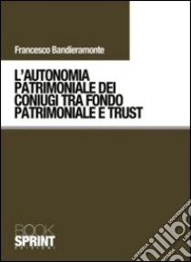 L'autonomia patrimoniale dei coniugi tra fondo patrimoniale e trust libro di Bandieramonte Francesco