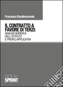 Il contratto a favore di terzi. Analisi giuridica dell'istituto e profili applicativi libro di Bandieramonte Francesco