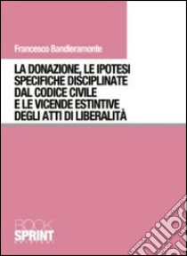 La donazione, le ipotesi specifiche disciplinate dal codice civile e le vicende estintive degli atti di liberalità libro di Bandieramonte Francesco