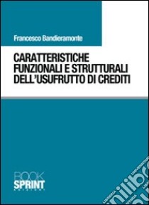 Caratteristiche funzionali e strutturali dell'usufrutto di crediti libro di Bandieramonte Francesco