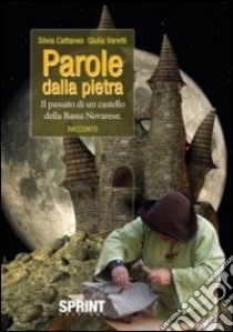 Parole dalla pietra. Il passato di un castello della Bassa Novarese libro di Cattaneo Silvia; Varetti Silvia