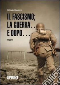 Il fascismo; la guerra... e dopo... libro di Riccioni Orlindo