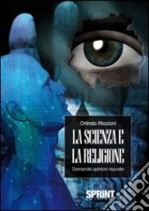 La scienza e la religione. Domande opinioni risposte libro di Riccioni Orlindo