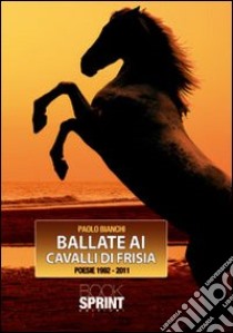 Ballate ai cavalli di Frisia. Poesie 1992-2011 libro di Bianchi Paolo