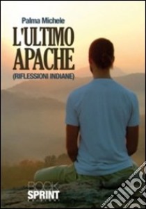 L'ultimo Apache (riflessioni indiane) libro di Palma Michele