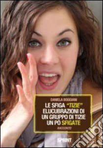 La sfiga «tizie». Elucubrazioni di un gruppo di tizie un po' sfigate libro di Boggiani Daniela