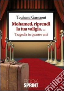 Mohamed, riprendi la tua valigia... Tragedia in quattro atti libro di Garnaoui Touhami