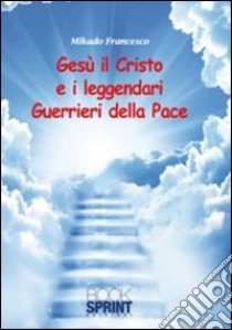 Gesù il Cristo e il leggendari guerrieri della pace libro di Mikado Francesco