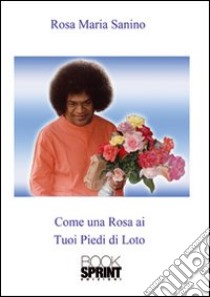 Come una rosa ai tuoi piedi di loto libro di Sanino Rosa M.