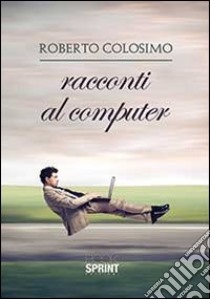 Racconti al computer libro di Colosimo Roberto