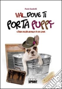 Vai... dove ti porta Puppy. Storia anche ironica di un cane libro di Sandrelli Paolo