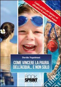 Come vincere la paura dell'acqua e non solo libro di Napoletani Davide