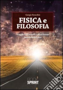 Fisica e filosofia. Viaggio nell'incerto e affascinante mondo della fisica libro di Roncolini Giorgio