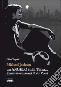 Michael Jackson un angelo sulla terra... Rimarrai sempre nei nostri cuori libro di Tognotti Chiara