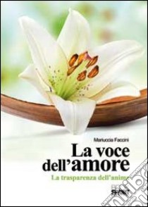 La voce dell'amore. La trasparenza dell'anima libro di Faccini Mariuccia