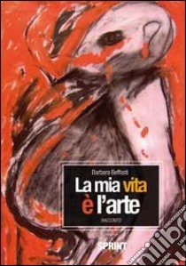 La mia vita è l'arte libro di Beffasti Barbara