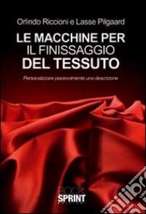 Le macchine per il finissaggio del tessuto. Personalizzare piacevolmente una descrizione libro di Riccioni Orlindo