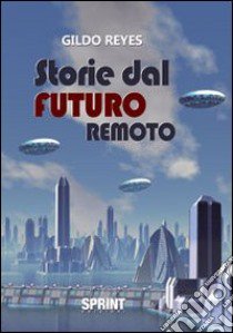 Storie dal futuro remoto libro di Reyes Gildo