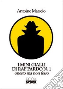 I mini gialli di Raf Pardo. Vol. 1: Onesto ma non fesso libro di Marscio Antoine