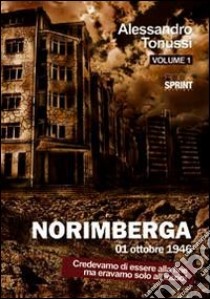 Norimberga 01 ottobre 1946. Vol. 1: Credevamo di essere alla fine ma eravamo solo all'inizio! libro di Tonussi Alessandro