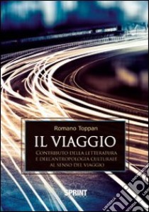 Il viaggio. Contributo della letteratura e dell'antropologia culturale al senso del viaggio libro di Toppan Romano