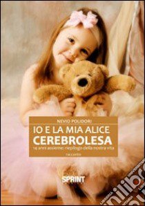 Io e la mia Alice cerebrolesa, 14 anni assieme. Riepilogo della nostra vita libro di Polidori Nevio