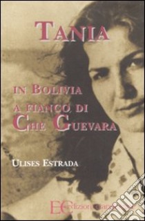 Tania in Bolivia a fianco di Che Guevara libro di Estrada Ulises