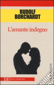 L'amante indegno libro di Borchardt Rudolf