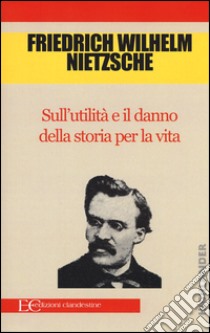 Sull'utilità e il danno della storia per la vita libro di Nietzsche Friedrich