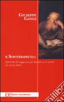 Il sofoterapeuta. Vol. 3: Aforismi di saggezza per bastare a se stessi ed essere felici libro di Gangi Giuseppe