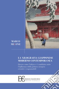 La xilografia giapponese moderno-contemporanea. Ovvero come l'ukiyo-e è cambiata sotto l'influenza della pittura europea creativi e responsabili libro di Milone Marco