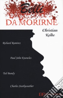 Belli da morirne: Richard Ramirez, Paul John Knowles, Ted Bundy, Charles Starkweather libro di Kolbe Christian