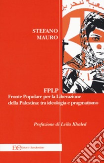 FPLP. Fronte popolare per la liberazione della Palestina: tra ideologia e pragmatismo libro di Mauro Stefano