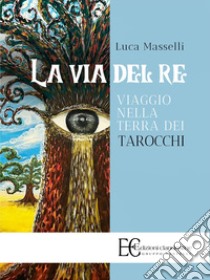 La via del re. Viaggio nella terra dei tarocchi libro di Masselli Luca