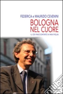 Bologna nel cuore. Il Cev raccontato a mia figlia libro di Cevenini Federica; Cevenini Maurizio