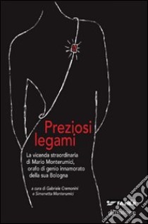 Preziosi legami. La vicenda straordinaria di Mario Monterumici, orafo di genio innamorato della sua Bologna libro di Cremonini G. (cur.); Monterumici S. (cur.)