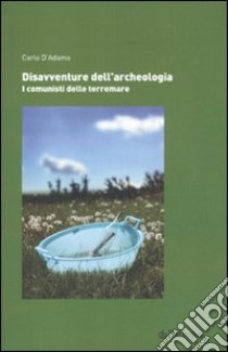 Disavventure dell'archeologia. I comunisti delle terremare libro di D'Adamo Carlo