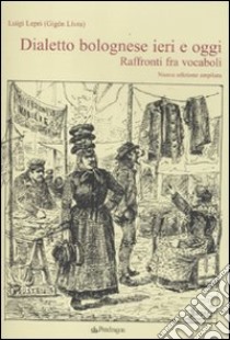 Dialetto bolognese ieri e oggi. Raffronti tra vocaboli libro di Lepri Luigi