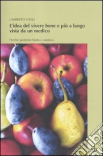 L'idea del vivere bene e più a lungo vista da un medico. Perché preferire frutta e verdura libro di Vitali Umberto