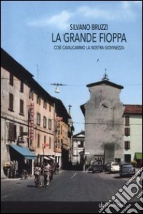 La grande fioppa. Così cavalcammo la nostra giovinezza libro di Bruzzi Silvano