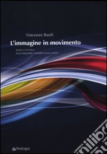 L'immagine in movimento. Teoria e tecnica di produzione cinetelevisiva e news. Ediz. illustrata libro di Basili Vincenzo