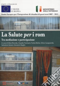 La salute per i rom. Tra mediazione e partecipazione libro di Geraci S. (cur.); Baglio G. (cur.); Ricordy A. (cur.)