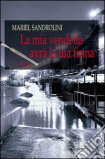 La mia vendetta avrà la tua firma libro di Sandrolini Mariel