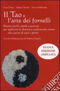 Il Tao e l'arte dei fornelli. Ricette facili, rapide e gustose per applicare la dietetica tradizionale cinese alla cucina di tutti i giorni libro di Tritto Lena; Tonino Valeria; Wallnoefer Karin