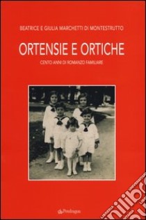 Ortensie e ortiche. Cento anni di romanzo familiare libro di Marchetti di Montestrutto Beatrice; Marchetti di Montestrutto Giulia