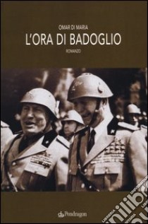 L'ora di Badoglio libro di Di Maria Omar