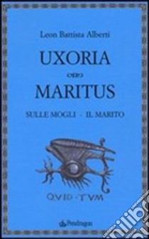 Uxoria. Maritus-Sulle mogli. Il marito libro di Alberti Leon Battista; Bacchelli F. (cur.); D'Ascia L. (cur.)