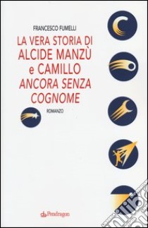 La vera storia di Alcide Manzù e Camillo «ancora senza cognome» libro di Fumelli Francesco