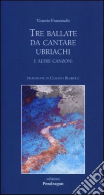 Tre ballate da cantare ubriachi e altre canzoni libro di Franceschi Vittorio