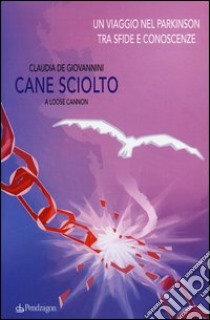 Cane sciolto. Un viaggio nel Parkinson tra sfide e conoscenze libro di De Giovannini Claudia